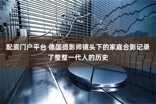 配资门户平台 德国摄影师镜头下的家庭合影记录了整整一代人的历史