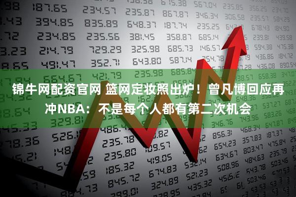 锦牛网配资官网 篮网定妆照出炉！曾凡博回应再冲NBA：不是每个人都有第二次机会