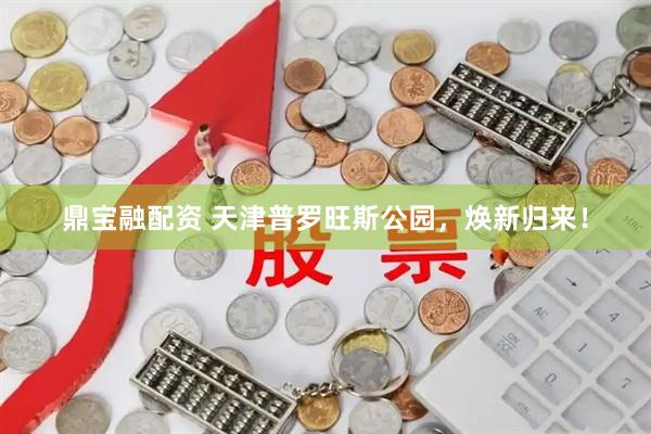 鼎宝融配资 天津普罗旺斯公园，焕新归来！