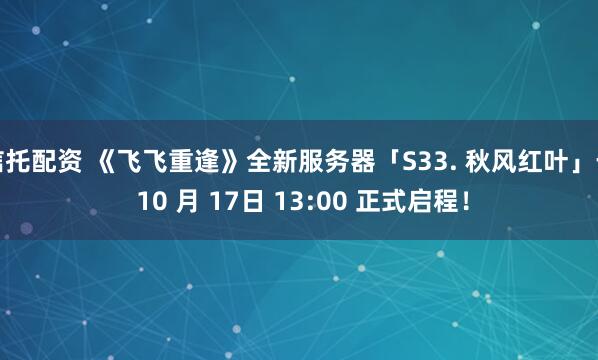 信托配资 《飞飞重逢》全新服务器「S33. 秋风红叶」于 10 月 17日 13:00 正式启程！