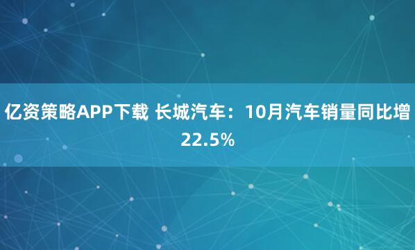 亿资策略APP下载 长城汽车：10月汽车销量同比增22.5%