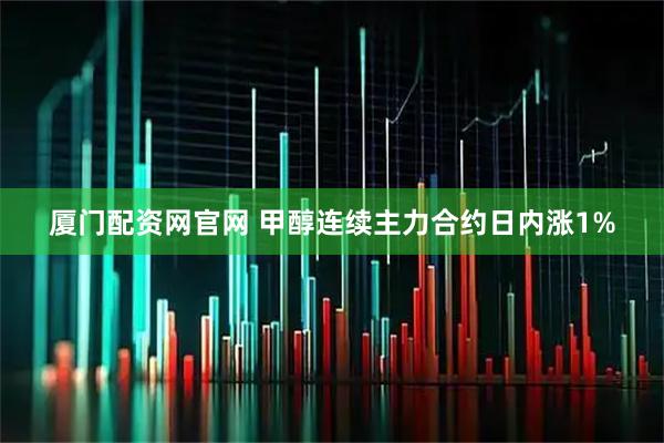厦门配资网官网 甲醇连续主力合约日内涨1%