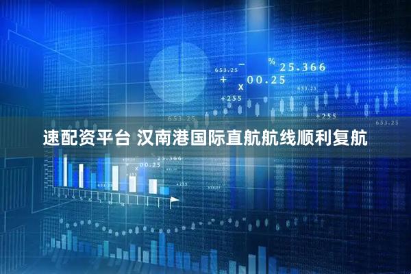 速配资平台 汉南港国际直航航线顺利复航