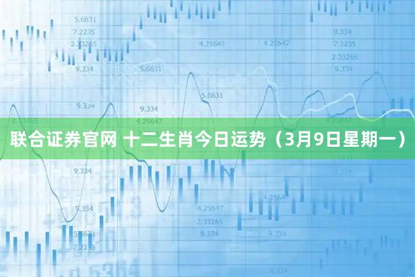 联合证券官网 十二生肖今日运势（3月9日星期一）