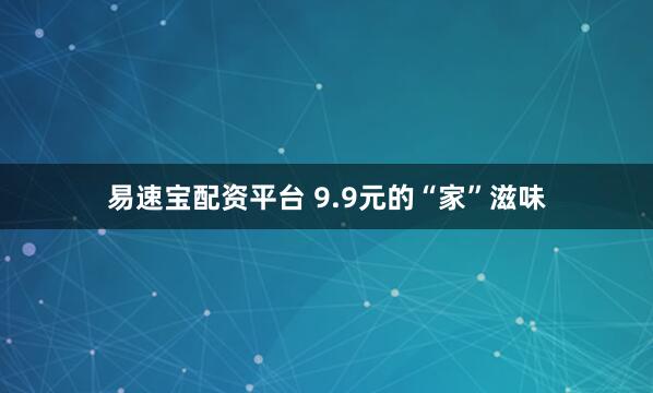 易速宝配资平台 9.9元的“家”滋味